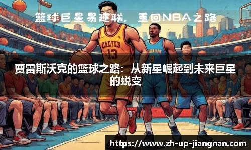 贾雷斯沃克的篮球之路：从新星崛起到未来巨星的蜕变