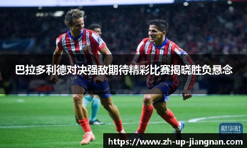 巴拉多利德对决强敌期待精彩比赛揭晓胜负悬念