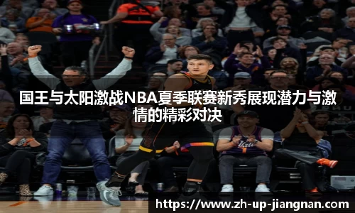 国王与太阳激战NBA夏季联赛新秀展现潜力与激情的精彩对决