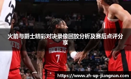 火箭与爵士精彩对决录像回放分析及赛后点评分享