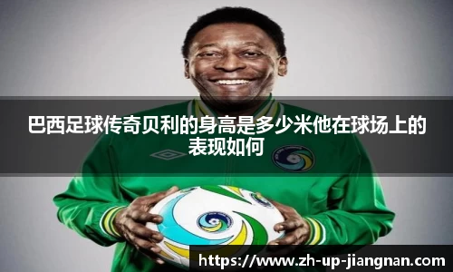 巴西足球传奇贝利的身高是多少米他在球场上的表现如何
